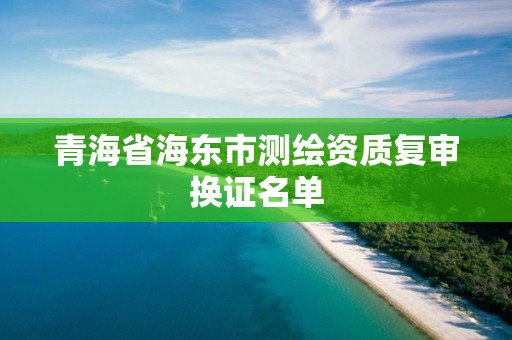 青海省海東市測繪資質復審換證名單