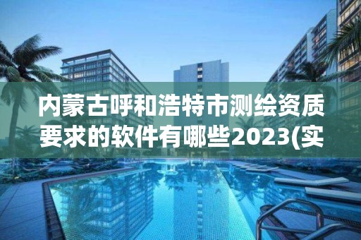 內蒙古呼和浩特市測繪資質要求的軟件有哪些2023(實時/更新中)