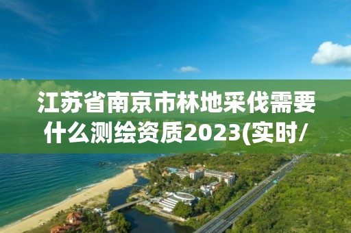 江蘇省南京市林地采伐需要什么測繪資質2023(實時/更新中)