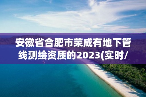 安徽省合肥市榮成有地下管線測繪資質(zhì)的2023(實時/更新中)