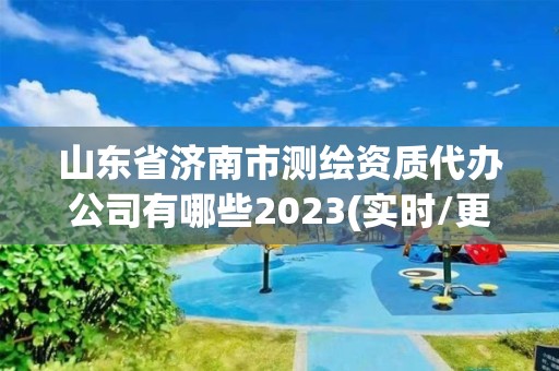 山東省濟南市測繪資質代辦公司有哪些2023(實時/更新中)