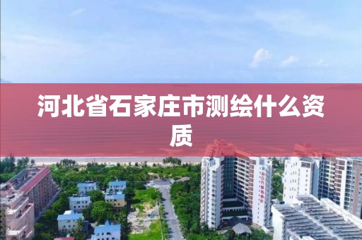 河北省石家莊市測繪什么資質