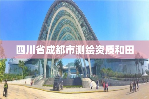 四川省成都市測繪資質(zhì)和田