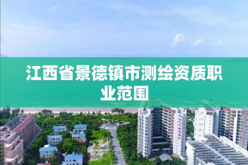 江西省景德鎮(zhèn)市測繪資質(zhì)職業(yè)范圍