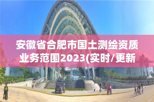 安徽省合肥市國(guó)土測(cè)繪資質(zhì)業(yè)務(wù)范圍2023(實(shí)時(shí)/更新中)