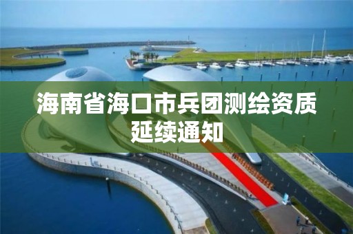 海南省海口市兵團測繪資質延續通知