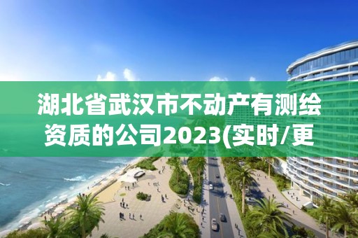 湖北省武漢市不動(dòng)產(chǎn)有測(cè)繪資質(zhì)的公司2023(實(shí)時(shí)/更新中)