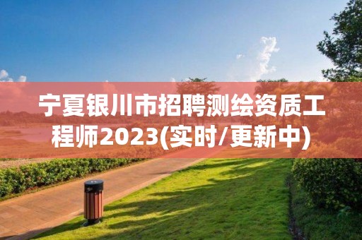 寧夏銀川市招聘測繪資質(zhì)工程師2023(實時/更新中)