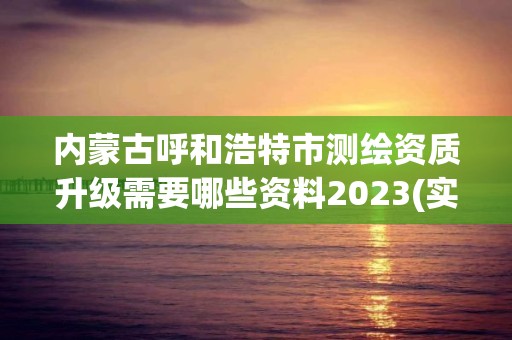 內(nèi)蒙古呼和浩特市測繪資質(zhì)升級需要哪些資料2023(實(shí)時/更新中)