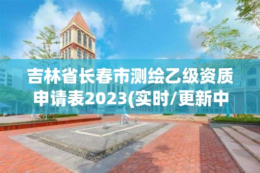 吉林省長春市測繪乙級資質申請表2023(實時/更新中)