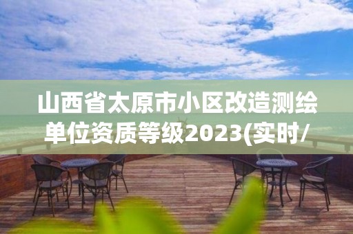 山西省太原市小區改造測繪單位資質等級2023(實時/更新中)