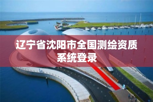 遼寧省沈陽市全國測繪資質系統登錄