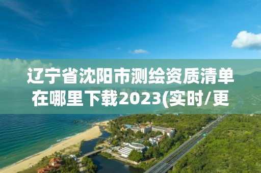 遼寧省沈陽市測繪資質清單在哪里下載2023(實時/更新中)