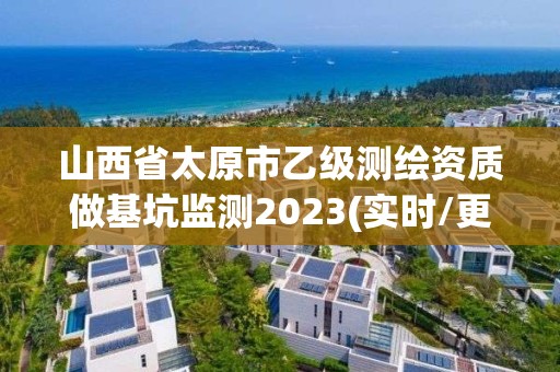 山西省太原市乙級測繪資質做基坑監測2023(實時/更新中)