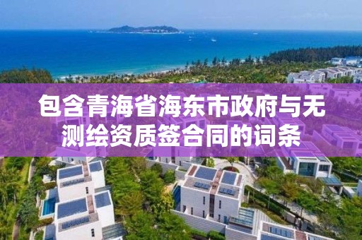 包含青海省海東市政府與無測繪資質(zhì)簽合同的詞條