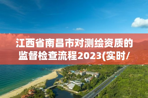 江西省南昌市對測繪資質的監督檢查流程2023(實時/更新中)