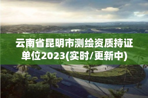 云南省昆明市測繪資質持證單位2023(實時/更新中)