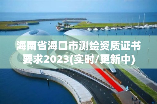 海南省海口市測繪資質證書要求2023(實時/更新中)