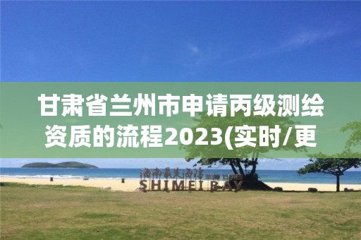 甘肅省蘭州市申請丙級測繪資質(zhì)的流程2023(實時/更新中)