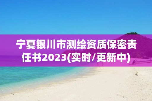 寧夏銀川市測繪資質保密責任書2023(實時/更新中)