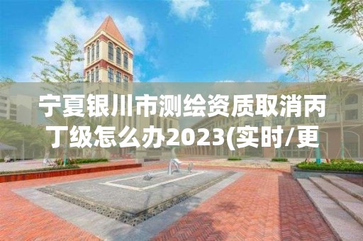 寧夏銀川市測繪資質(zhì)取消丙丁級怎么辦2023(實時/更新中)