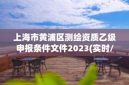 上海市黃浦區(qū)測繪資質(zhì)乙級申報條件文件2023(實(shí)時/更新中)