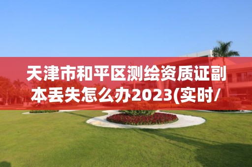 天津市和平區(qū)測繪資質證副本丟失怎么辦2023(實時/更新中)