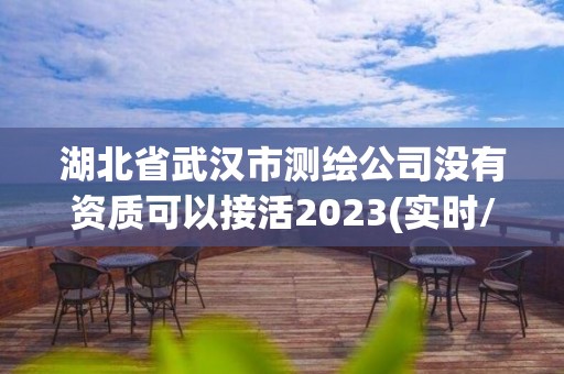 湖北省武漢市測繪公司沒有資質可以接活2023(實時/更新中)