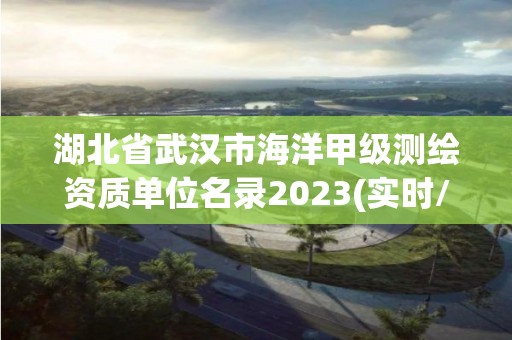 湖北省武漢市海洋甲級(jí)測(cè)繪資質(zhì)單位名錄2023(實(shí)時(shí)/更新中)