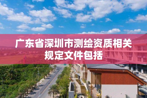 廣東省深圳市測繪資質(zhì)相關(guān)規(guī)定文件包括