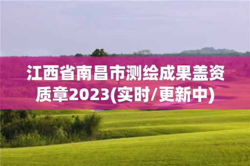 江西省南昌市測(cè)繪成果蓋資質(zhì)章2023(實(shí)時(shí)/更新中)