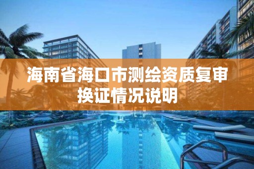 海南省海口市測繪資質復審換證情況說明