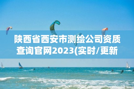 陜西省西安市測(cè)繪公司資質(zhì)查詢(xún)官網(wǎng)2023(實(shí)時(shí)/更新中)