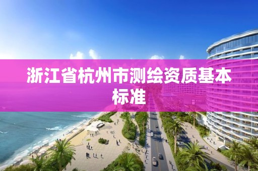 浙江省杭州市測繪資質基本標準