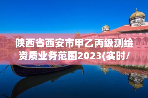 陜西省西安市甲乙丙級(jí)測(cè)繪資質(zhì)業(yè)務(wù)范圍2023(實(shí)時(shí)/更新中)