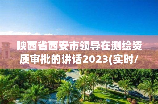 陜西省西安市領導在測繪資質審批的講話2023(實時/更新中)