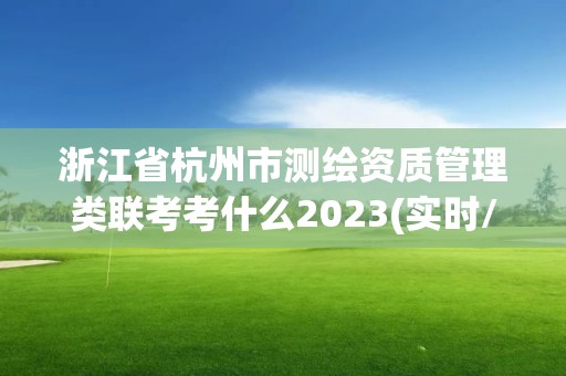 浙江省杭州市測(cè)繪資質(zhì)管理類聯(lián)考考什么2023(實(shí)時(shí)/更新中)