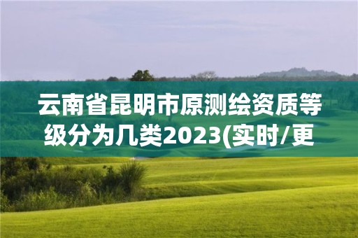 云南省昆明市原測繪資質(zhì)等級分為幾類2023(實(shí)時(shí)/更新中)