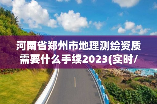 河南省鄭州市地理測繪資質(zhì)需要什么手續(xù)2023(實(shí)時(shí)/更新中)