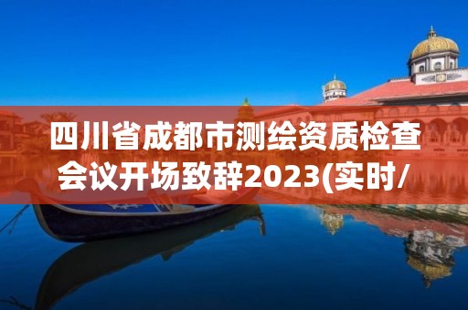 四川省成都市測繪資質檢查會議開場致辭2023(實時/更新中)