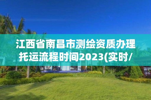 江西省南昌市測繪資質辦理托運流程時間2023(實時/更新中)