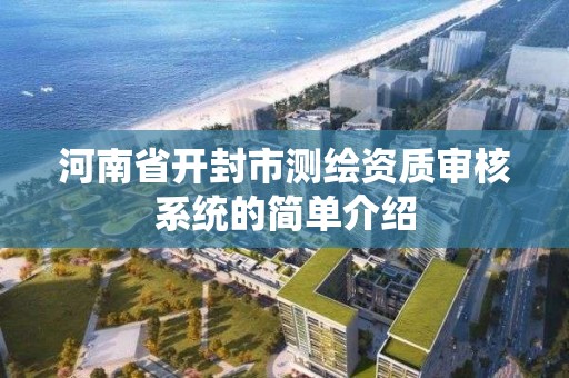 河南省開封市測繪資質審核系統的簡單介紹