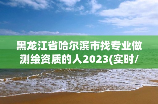 黑龍江省哈爾濱市找專業做測繪資質的人2023(實時/更新中)