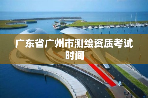 廣東省廣州市測繪資質考試時間