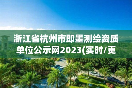 浙江省杭州市即墨測繪資質單位公示網2023(實時/更新中)