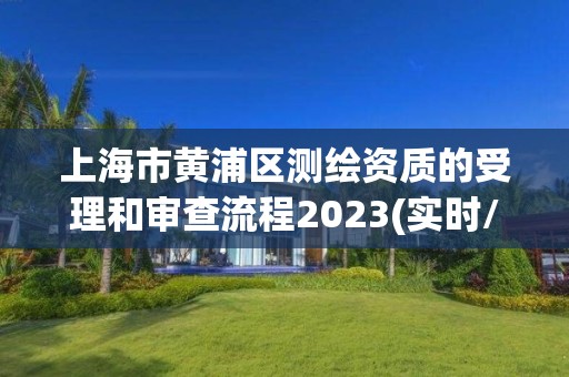 上海市黃浦區測繪資質的受理和審查流程2023(實時/更新中)