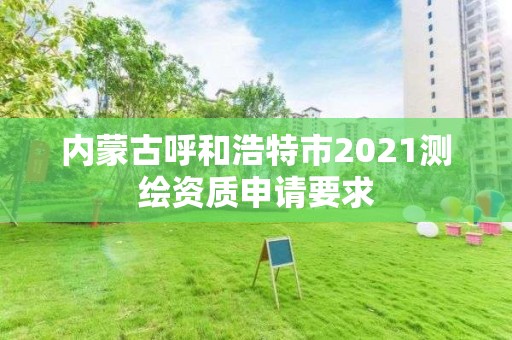 內(nèi)蒙古呼和浩特市2021測繪資質(zhì)申請要求