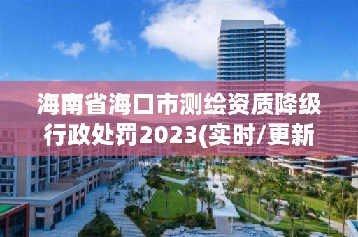 海南省?？谑袦y(cè)繪資質(zhì)降級(jí)行政處罰2023(實(shí)時(shí)/更新中)