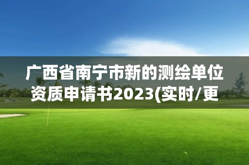 廣西省南寧市新的測繪單位資質申請書2023(實時/更新中)