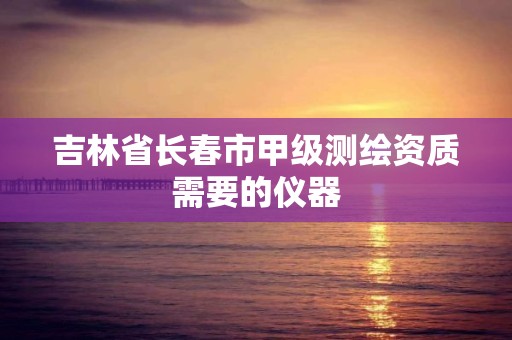 吉林省長春市甲級測繪資質需要的儀器